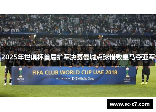 2025年世俱杯首届扩军决赛曼城点球惜败皇马夺亚军