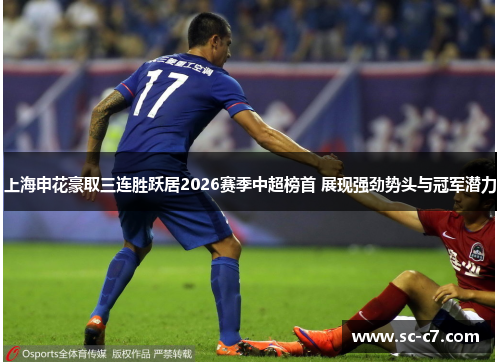 上海申花豪取三连胜跃居2026赛季中超榜首 展现强劲势头与冠军潜力