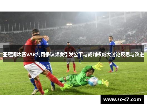 亚冠淘汰赛VAR判罚争议频发引发公平与裁判权威大讨论反思与改进