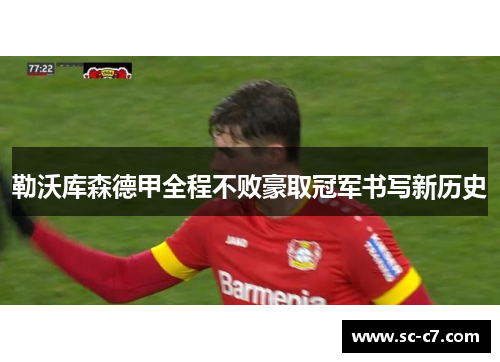 勒沃库森德甲全程不败豪取冠军书写新历史