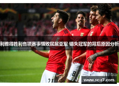 利雅得胜利各项赛事惜败屈居亚军 错失冠军的背后原因分析