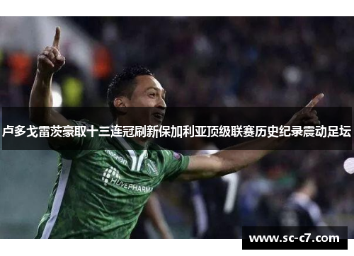 卢多戈雷茨豪取十三连冠刷新保加利亚顶级联赛历史纪录震动足坛