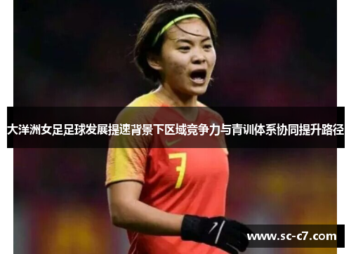 大洋洲女足足球发展提速背景下区域竞争力与青训体系协同提升路径