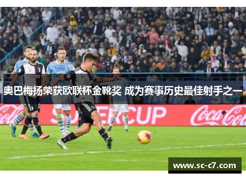 奥巴梅扬荣获欧联杯金靴奖 成为赛事历史最佳射手之一