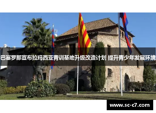 巴塞罗那宣布拉玛西亚青训基地升级改造计划 提升青少年发展环境