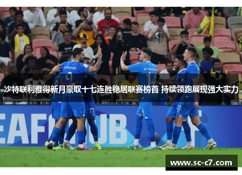 沙特联利雅得新月豪取十七连胜稳居联赛榜首 持续领跑展现强大实力