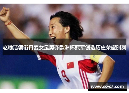 赵瑜洁领衔丹麦女足勇夺欧洲杯冠军创造历史荣耀时刻