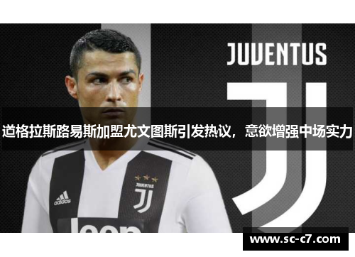 道格拉斯路易斯加盟尤文图斯引发热议，意欲增强中场实力