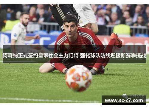 阿森纳正式签约皇家社会主力门将 强化球队防线迎接新赛季挑战