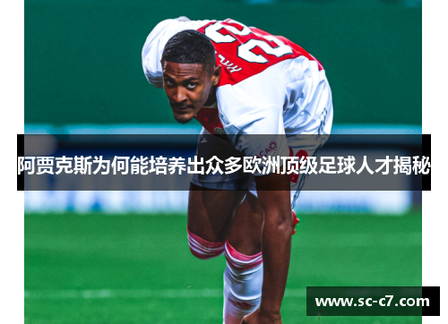 阿贾克斯为何能培养出众多欧洲顶级足球人才揭秘