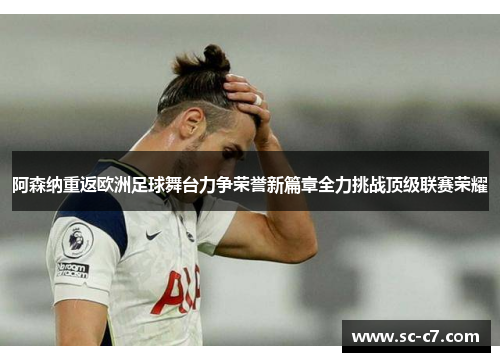 阿森纳重返欧洲足球舞台力争荣誉新篇章全力挑战顶级联赛荣耀