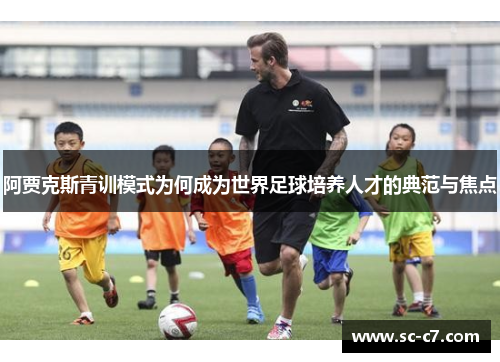 阿贾克斯青训模式为何成为世界足球培养人才的典范与焦点