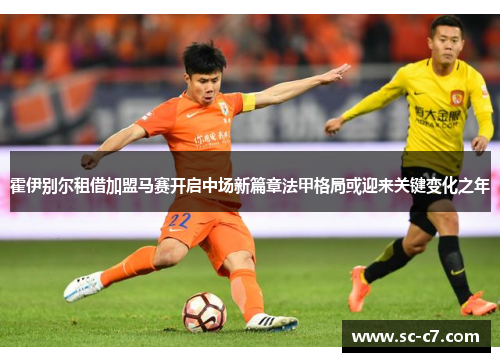 霍伊别尔租借加盟马赛开启中场新篇章法甲格局或迎来关键变化之年