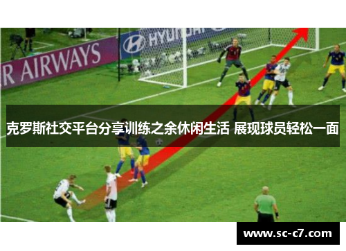 克罗斯社交平台分享训练之余休闲生活 展现球员轻松一面
