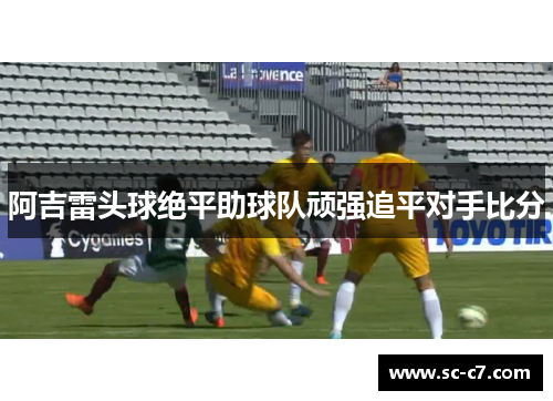 阿吉雷头球绝平助球队顽强追平对手比分