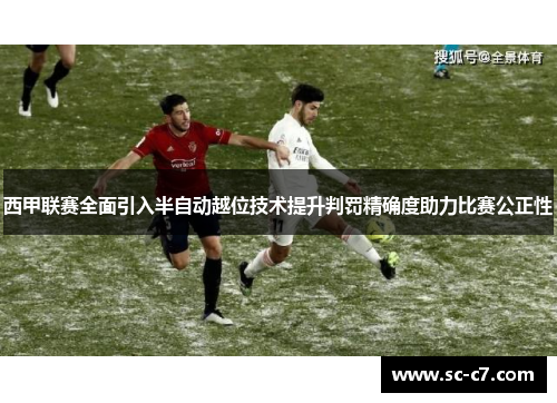 西甲联赛全面引入半自动越位技术提升判罚精确度助力比赛公正性