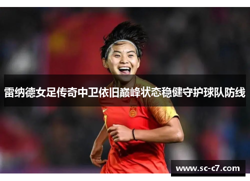 雷纳德女足传奇中卫依旧巅峰状态稳健守护球队防线 雷纳德女足传奇中卫依旧巅峰状态稳健守护球队防线